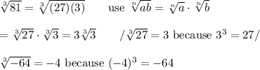 \sqrt[3]{81}=\sqrt[3]{(27)(3)}\qquad\text{use}\ \sqrt[n]{ab}=\sqrt[n]{a}\cdot\sqrt[n]{b}\\\\=\sqrt[3]{27}\cdot\sqrt[3]3=3\sqrt[3]3\qquad/\sqrt[3]{27}=3\ \text{because}\ 3^3=27/\\\\\sqrt[3]{-64}=-4\ \text{because}\ (-4)^3=-64