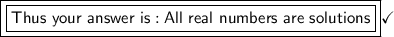 \boxed{\boxed{\mathsf{Thus\ your\ answer\ is: All\ real\ numbers\ are\ solutions}}}\mathsf{\checkmark}