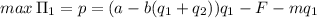 max\,\Pi_1=p=(a-b(q_1+q_2))q_1-F-mq_1