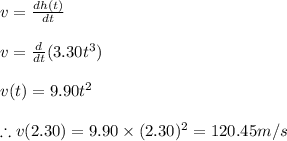 v=\frac{dh(t)}{dt}\\\\v=\frac{d}{dt}(3.30t^{3})\\\\v(t)=9.90t^{2}\\\\\therefore v(2.30)=9.90\times (2.30)^2=120.45m/s