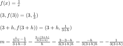 f(x)= \frac{1}{x} \\ \\ (3,f(3))=(3,\frac{1}{3} ) \\ \\ (3+h,f(3+h))=(3+h,\frac{1}{3+h} ) \\ \\ m= \frac{\frac{1}{3+h}-\frac{1}{3}}{3+h-3} =\frac{ \frac{3-(3+h)}{3(3+h)}}{h} =\frac{ 3-3-h}{3(3+h)h} = \frac{-h}{3(3+h)h} =- \frac{1}{3(3+h)}&#10;