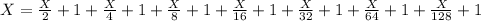 X= \frac{X}{2}+1 + \frac{X}{4}+1 + \frac{X}{8}+1+\frac{X}{16}+1+\frac{X}{32}+1+\frac{X}{64}+1+\frac{X}{128}+1