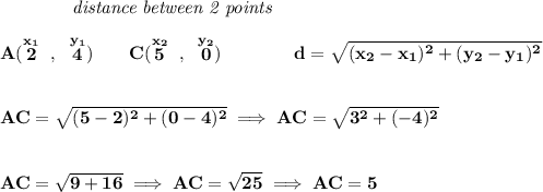 \bf ~~~~~~~~~~~~\textit{distance between 2 points} \\\\ A(\stackrel{x_1}{2}~,~\stackrel{y_1}{4})\qquad C(\stackrel{x_2}{5}~,~\stackrel{y_2}{0})\qquad \qquad d = \sqrt{( x_2- x_1)^2 + ( y_2- y_1)^2} \\\\\\ AC=\sqrt{(5-2)^2+(0-4)^2}\implies AC=\sqrt{3^2+(-4)^2} \\\\\\ AC=\sqrt{9+16}\implies AC=\sqrt{25}\implies AC=5