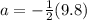 a=-\frac{1}{2} (9.8)