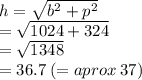 h =  \sqrt{ {b}^{2} +  {p}^{2}  } \\  \:  =  \sqrt{1024 + 324}  \\  \:  =  \sqrt{1348}  \\  \:  = 36.7 \:  (= aprox \: 37)
