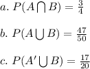 a. \hspace{3} P(A\bigcap B) = \frac{3}{4}\\\\b. \hspace{3} P(A\bigcup B) = \frac{47}{50}\\\\c. \hspace{3} P(A'\bigcup B) = \frac{17}{20}\\\\