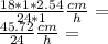 \frac {18 * 1 * 2.54} {24 * 1} \frac {cm} {h} =\\\frac {45.72} {24}\frac {cm} {h} =