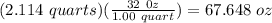 (2.114\ quarts)(\frac{32\ 0z}{1.00\ quart})=67.648\ oz