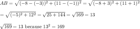 AB=\sqrt{(-8-(-3))^2+(11-(-1))^2}=\sqrt{(-8+3)^2+(11+1)^2}\\\\=\sqrt{(-5)^2+12^2}=\sqrt{25+144}=\sqrt{169}=13\\\\\sqrt{169}=13\ \text{because}\ 13^2=169