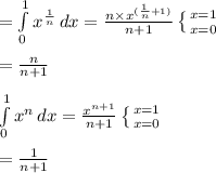 =\int\limits^1_0{x^{\frac{1}{n}} \, dx=\frac{n\times x^{(\frac{1}{n}+1)}}{n+1}\left \{ {{x=1} \atop {x=0}} \right.}\\\\= \frac{n}{n+1}\\\\\int\limits^1_0{x^{n} \, dx=\frac{x^{n+1}}{n+1}\left \{ {{x=1} \atop {x=0}} \right.}\\\\=\frac{1}{n+1}
