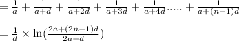 =\frac{1}{a}+\frac{1}{a+d}+\frac{1}{a+2d}+\frac{1}{a+3d}+\frac{1}{a+4d}.....+\frac{1}{a+(n-1)d}\\\\=\frac{1}{d} \times \ln(\frac{2a+(2n-1)d}{2a-d})