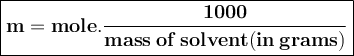 \large {\boxed {\bold {m = mole. \frac {1000} {mass \: of \: solvent (in \: grams)}}}