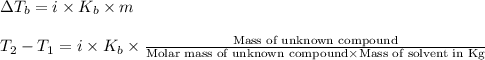 \Delta T_b=i\times K_b\times m\\\\T_2-T_1=i\times K_b\times\frac{\text{Mass of unknown compound}}{\text{Molar mass of unknown compound}\times \text{Mass of solvent in Kg}}