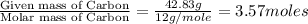 \frac{\text{Given mass of Carbon}}{\text{Molar mass of Carbon}}=\frac{42.83g}{12g/mole}=3.57moles