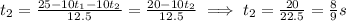 t_2=\frac{25-10t_1-10t_2}{12.5}=\frac{20-10t_2}{12.5}\implies t_2=\frac{20}{22.5}=\frac{8}{9}s