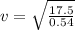 v = \sqrt{\frac{17.5}{0.54}}