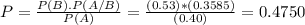 P = \frac{P(B).P(A/B)}{P(A)} = \frac{(0.53)*(0.3585)}{(0.40)} = 0.4750