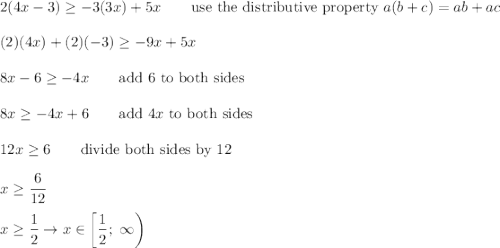2(4x-3)\geq-3(3x)+5x\qquad\text{use the distributive property}\ a(b+c)=ab+ac\\\\(2)(4x)+(2)(-3)\geq-9x+5x\\\\8x-6\geq-4x\qquad\text{add 6 to both sides}\\\\8x\geq-4x+6\qquad\text{add}\ 4x\ \text{to both sides}\\\\12x\geq6\qquad\text{divide both sides by 12}\\\\x\geq\dfrac{6}{12}\\\\x\geq\dfrac{1}{2}\to x\in\left[\dfrac{1}{2};\ \infty\right)