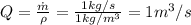 Q = \frac{\dot{m}}{\rho } = \frac{1 kg/s}{1 kg/m^{3}} = 1 m^{3}/s