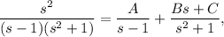 \dfrac{s^2}{(s-1)(s^2+1)}=\dfrac{A}{s-1}+\dfrac{Bs+C}{s^2+1},