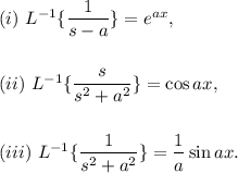 (i)~L^{-1}\{\dfrac{1}{s-a}\}=e^{ax},\\\\\\(ii)~L^{-1}\{\dfrac{s}{s^2+a^2}\}=\cos ax,\\\\\\(iii)~L^{-1}\{\dfrac{1}{s^2+a^2}\}=\dfrac{1}{a}\sin ax.