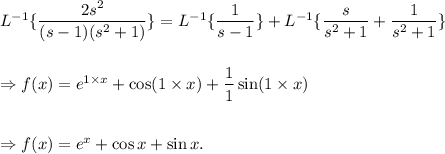 L^{-1}\{\dfrac{2s^2}{(s-1)(s^2+1)}\}=L^{-1}\{\dfrac{1}{s-1}\}+L^{-1}\{\dfrac{s}{s^2+1}+\dfrac{1}{s^2+1}\}\\\\\\\Rightarrow f(x)=e^{1\times x}+\cos (1\times x)+\dfrac{1}{1}\sin(1\times x)\\\\\\\Rightarrow f(x)=e^x+\cos x+\sin x.