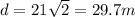 d = 21\sqrt2 = 29.7 m