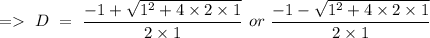 =\ D\ =\ \dfrac{-1+\sqrt{1^2+4\times 2\times 1}}{2\times 1}\ or\ \dfrac{-1-\sqrt{1^2+4\times 2\times 1}}{2\times 1}