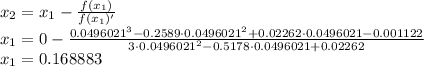 x_{2}=x_{1}-\frac{f(x_{1})}{f(x_{1})'} \\x_{1}=0-\frac{0.0496021^3-0.2589\cdot 0.0496021^2+0.02262\cdot 0.0496021-0.001122}{3\cdot 0.0496021^2-0.5178\cdot 0.0496021+0.02262} \\x_{1}=0.168883