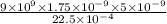 \frac{9\times10^9\times1.75\times10^{-9}\times5\times 10^{-9}}{22.5\times10^{-4}}