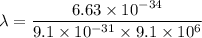 \lambda=\dfrac{6.63\times 10^{-34}}{9.1\times 10^{-31}\times 9.1\times 10^6}