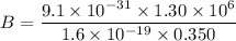 B=\dfrac{9.1\times10^{-31}\times1.30\times10^{6}}{1.6\times10^{-19}\times0.350}
