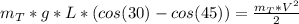 m_{T}*g*L*(cos(30)-cos(45))=\frac{m_{T}*V^{2}}{2}