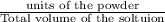 \frac{\textup{units of the powder}}{\textup{Total volume of the soltuion}}