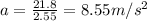 a=\frac{21.8}{2.55}=8.55 m/s^2
