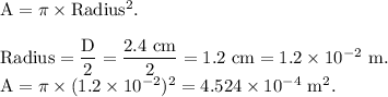 \rm A=\pi \times Radius^2.\\\\Radius = \dfrac D2=\dfrac{2.4\ cm}{2} = 1.2\ cm = 1.2\times 10^{-2}\ m.\\A = \pi \times (1.2\times 10^{-2} )^2=4.524\times 10^{-4}\ m^2.