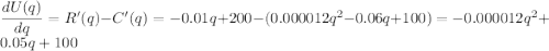 \dfrac{dU(q)}{dq}=R'(q) - C'(q) = -0.01q+200 - (0.000012q^2-0.06q+100) = -0.000012q^2+0.05q+100