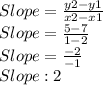 Slope=\frac{y2-y1}{x2-x1}\\Slope=\frac{5-7}{1-2}\\Slope= \frac{-2}{-1}\\ Slope:2