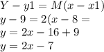 Y-y1= M(x-x1)\\y-9=2(x-8=\\y=2x-16+9\\y=2x-7