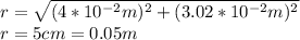 r=\sqrt{(4*10^{-2}m)^2 +(3.02*10^{-2}m)^2} \\r=5cm=0.05m