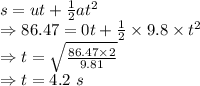 s=ut+\frac{1}{2}at^2\\\Rightarrow 86.47=0t+\frac{1}{2}\times 9.8\times t^2\\\Rightarrow t=\sqrt{\frac{86.47\times 2}{9.81}}\\\Rightarrow t=4.2\ s