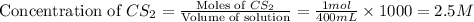 \text{Concentration of }CS_2=\frac{\text{Moles of }CS_2}{\text{Volume of solution}}=\frac{1mol}{400mL}\times 1000=2.5M