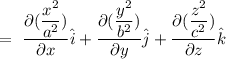 =\ \dfrac{\partial{(\dfrac{x^2}{a^2})}}{\partial{x}}\hat{i}+\dfrac{\partial{(\dfrac{y^2}{b^2})}}{\partial{y}}\hat{j}+\dfrac{\partial{(\dfrac{z^2}{c^2})}}{\partial{z}}\hat{k}