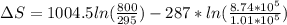 \Delta S =1004.5 ln(\frac{800}{295}) -287*ln(\frac{8.74*10^5}{1.01*10^5})