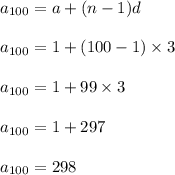 a_{100}=a+(n-1)d\\\\a_{100}=1+(100-1)\times 3\\\\a_{100}=1+99\times 3\\\\a_{100}=1+297\\\\a_{100}=298