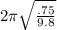 2\pi\sqrt{\frac{.75}{9.8} }