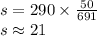 s=290 \times \frac{50}{691}\\ s \approx 21