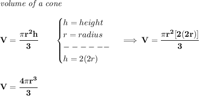 \bf \textit{volume of a cone}\\\\&#10;V=\cfrac{\pi r^2 h}{3}\qquad &#10;\begin{cases}&#10;h=height\\&#10;r=radius\\&#10;------\\&#10;h=2(2r)&#10;\end{cases}\implies V=\cfrac{\pi r^2[2(2r)]}{3}&#10;\\\\\\&#10;V=\cfrac{4\pi r^3}{3}