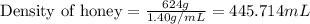 \text{Density of honey}=\frac{624g}{1.40g/mL}=445.714mL