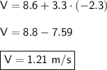 \mathsf{V = 8.6 + 3.3\cdot(-2.3)}\\ \\ \mathsf{V = 8.8-7.59}\\ \\ \boxed{\mathsf{V = 1.21 \ m/s}}